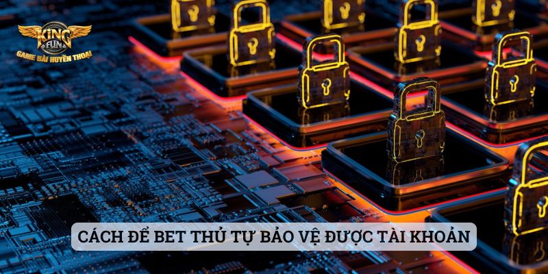 Bảo Mật Kingfun Cách để bet thủ tự bảo vệ được tài khoản của chính mình
