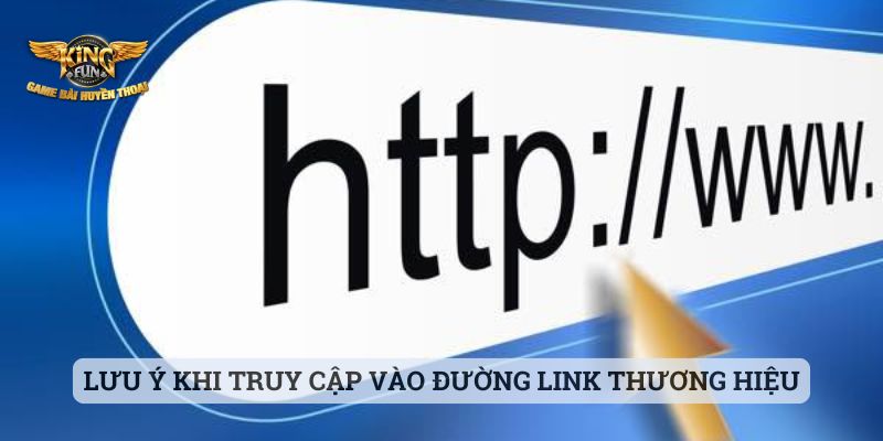 Link Chính Thức Kingfun Lưu ý khi truy cập vào đường link thương hiệu