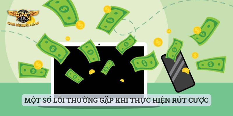 Rút Tiền Kingfun Một số lỗi thường gặp của thành viên khi thực hiện rút cược